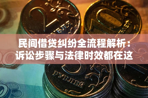 武汉民间借贷纠纷全流程解析：诉讼步骤与法律时效都在这儿了