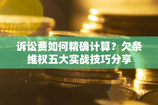 武汉诉讼费如何精确计算？欠条维权五大实战技巧分享