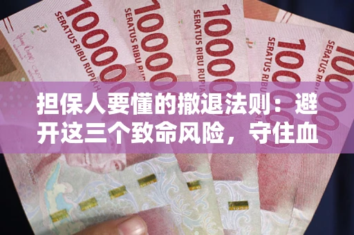 武汉担保人要懂的撤退法则：避开这三个致命风险，守住血汗钱