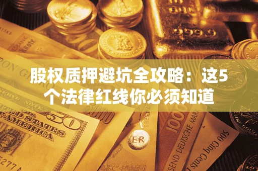 武汉股权质押避坑全攻略：这5个法律红线你必须知道
