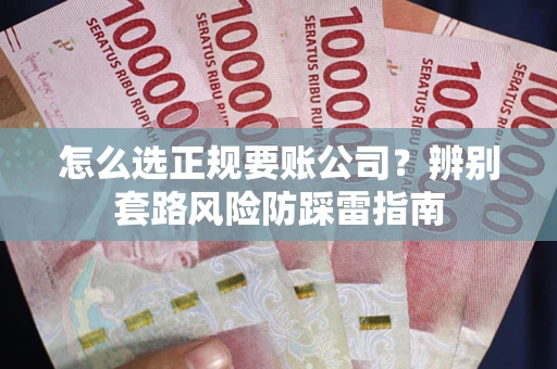 武汉怎么选正规要账公司？辨别套路风险防踩雷指南
