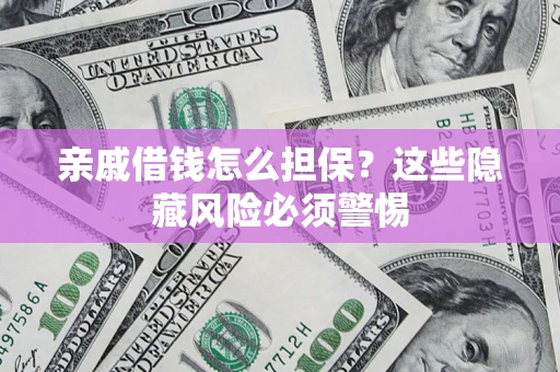 武汉亲戚借钱怎么担保？这些隐藏风险必须警惕