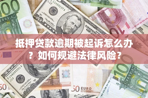 武汉抵押贷款逾期被起诉怎么办？如何规避法律风险？