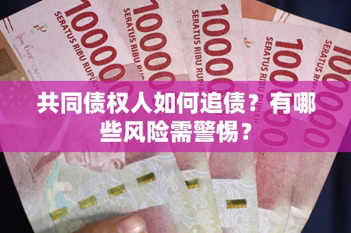 武汉共同债权人如何追债？有哪些风险需警惕？