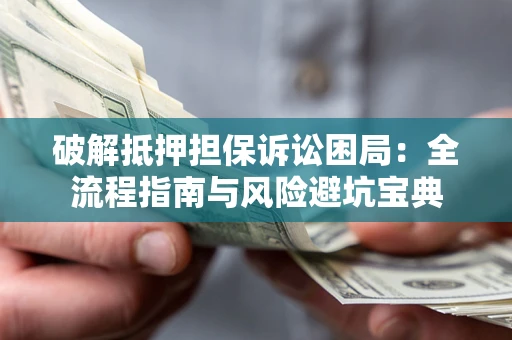 武汉破解抵押担保诉讼困局:全流程指南与风险避坑宝典 武汉破解抵押担保诉讼困局:全流程指南与风险避坑宝典