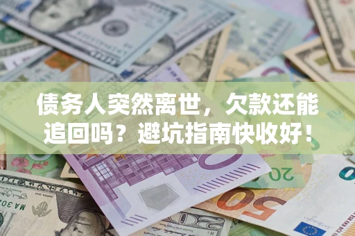 武汉债务人突然离世，欠款还能追回吗？避坑指南快收好！