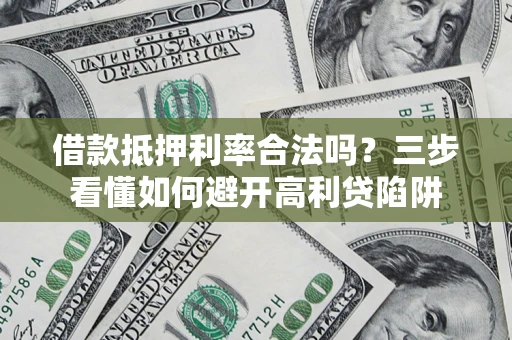 武汉借款抵押利率合法吗？三步看懂如何避开高利贷陷阱