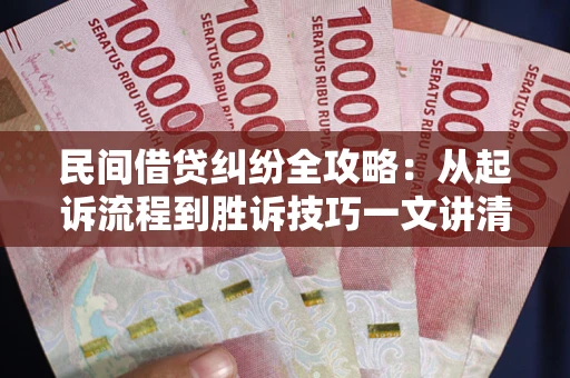 武汉民间借贷纠纷全攻略：从起诉流程到胜诉技巧一文讲清