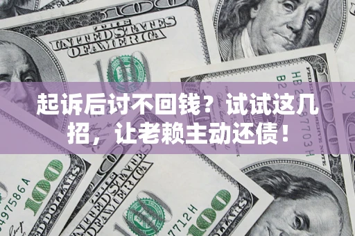 武汉起诉后讨不回钱？试试这几招，让老赖主动还债！