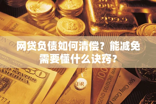 武汉网贷负债如何清偿？能减免需要懂什么诀窍？