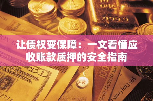 武汉让债权变保障：一文看懂应收账款质押的安全指南