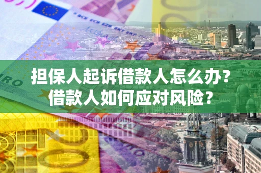 武汉担保人起诉借款人怎么办？借款人如何应对风险？