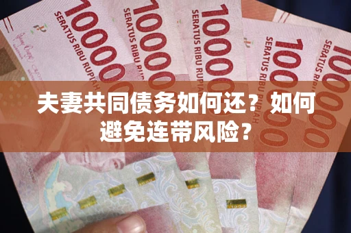武汉夫妻共同债务如何还？如何避免连带风险？