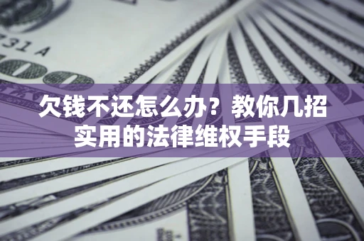 武汉欠钱不还怎么办？教你几招实用的法律维权手段