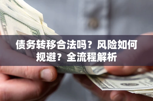 武汉债务转移合法吗？风险如何规避？全流程解析