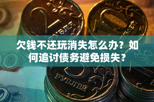 武汉欠钱不还玩消失怎么办？如何追讨债务避免损失？