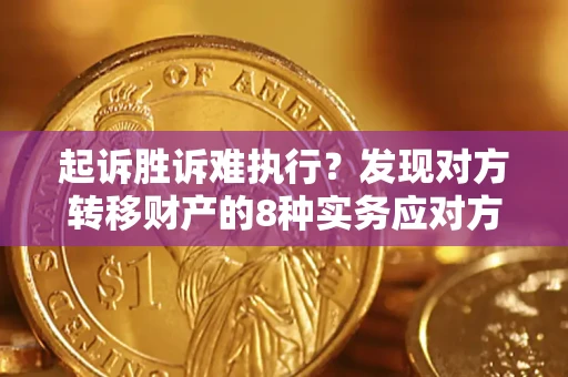 武汉起诉胜诉难执行？发现对方转移财产的8种实务应对方案