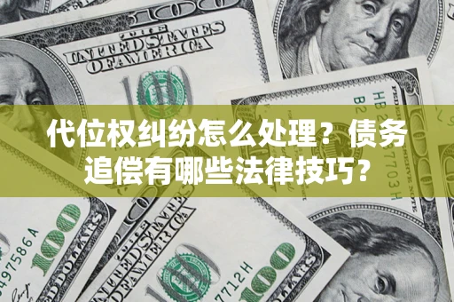武汉代位权纠纷怎么处理？债务追偿有哪些法律技巧？