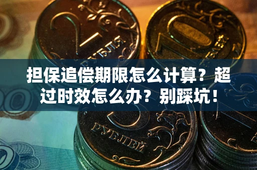 武汉担保追偿期限怎么计算？超过时效怎么办？别踩坑！