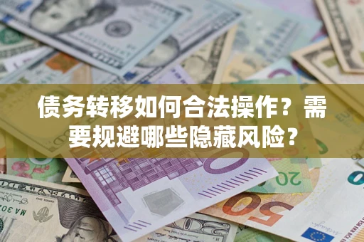武汉债务转移如何合法操作？需要规避哪些隐藏风险？