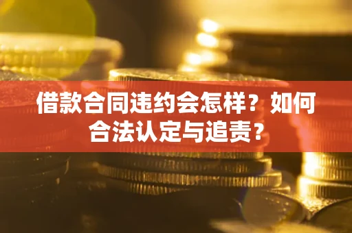 武汉借款合同违约会怎样？如何合法认定与追责？
