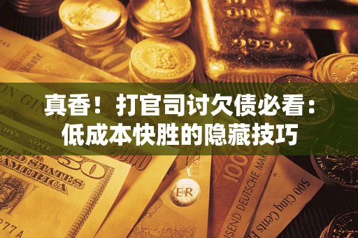 武汉真香！打官司讨欠债必看：低成本快胜的隐藏技巧