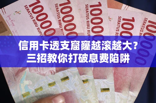 武汉信用卡透支窟窿越滚越大？三招教你打破息费陷阱