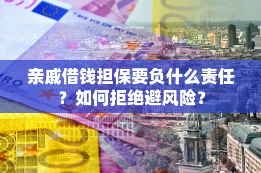 武汉亲戚借钱担保要负什么责任？如何拒绝避风险？