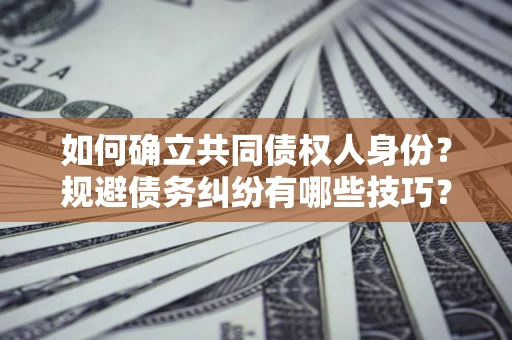 武汉如何确立共同债权人身份？规避债务纠纷有哪些技巧？