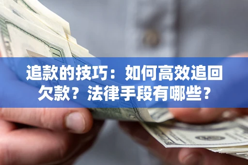 武汉追款的技巧：如何高效追回欠款？法律手段有哪些？