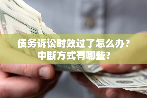 武汉债务诉讼时效过了怎么办？中断方式有哪些？