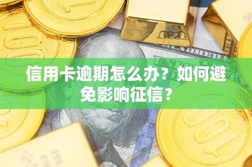 武汉信用卡逾期怎么办？如何避免影响征信？