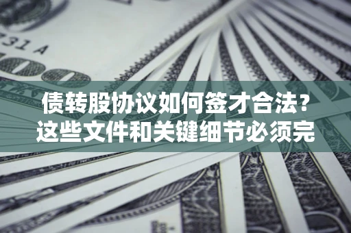 武汉债转股协议如何签才合法？这些文件和关键细节必须完整