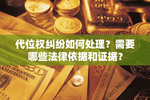 武汉代位权纠纷如何处理？需要哪些法律依据和证据？