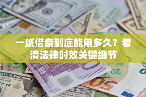 武汉一纸借条到底能用多久？看清法律时效关键细节