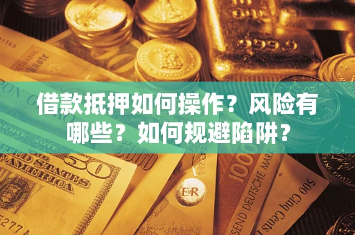 武汉借款抵押如何操作?风险有哪些?如何规避陷阱? 武汉借款抵押如何操作?风险有哪些?如何规避陷阱?