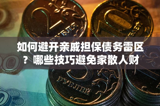 武汉如何避开亲戚担保债务雷区？哪些技巧避免家散人财