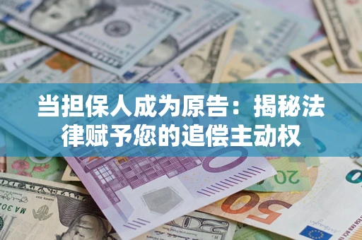 武汉当担保人成为原告:揭秘法律赋予您的追偿主动权 武汉当担保人成为原告:揭秘法律赋予您的追偿主动权