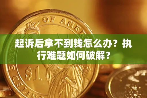 武汉起诉后拿不到钱怎么办?执行难题如何破解? 武汉起诉后拿不到钱怎么办?执行难题如何破解?