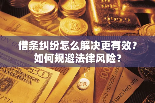 武汉借条纠纷怎么解决更有效？如何规避法律风险？