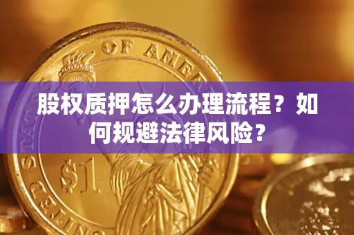 武汉股权质押怎么办理流程？如何规避法律风险？