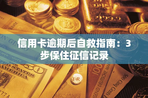 武汉信用卡逾期后自救指南：3步保住征信记录