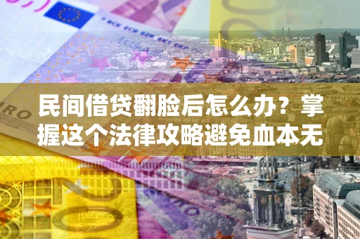 武汉民间借贷翻脸后怎么办？掌握这个法律攻略避免血本无归