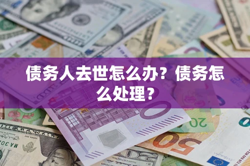 武汉债务人去世怎么办？债务怎么处理？