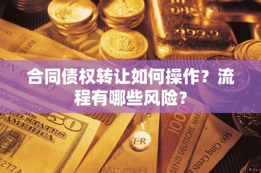 武汉合同债权转让如何操作？流程有哪些风险？