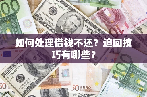 武汉如何处理借钱不还？追回技巧有哪些？