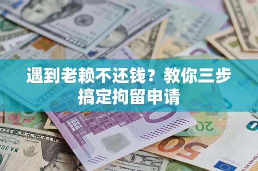 武汉遇到老赖不还钱？教你三步搞定拘留申请