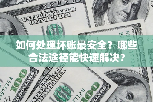 武汉如何处理坏账最安全？哪些合法途径能快速解决？