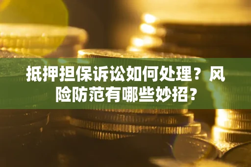 武汉抵押担保诉讼如何处理？风险防范有哪些妙招？