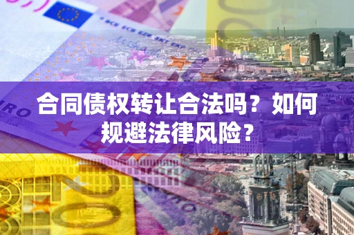 武汉合同债权转让合法吗？如何规避法律风险？
